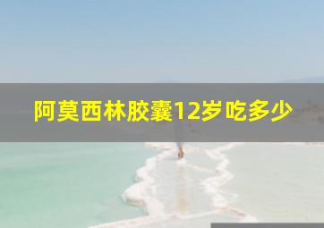 阿莫西林胶囊12岁吃多少