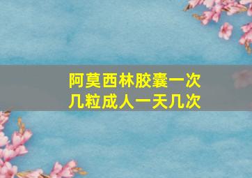 阿莫西林胶囊一次几粒成人一天几次