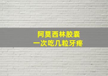 阿莫西林胶囊一次吃几粒牙疼