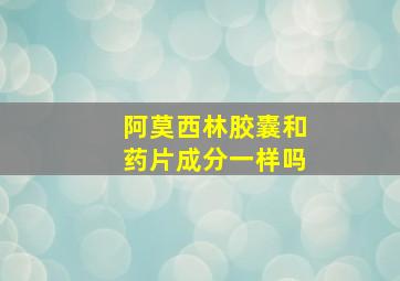 阿莫西林胶囊和药片成分一样吗