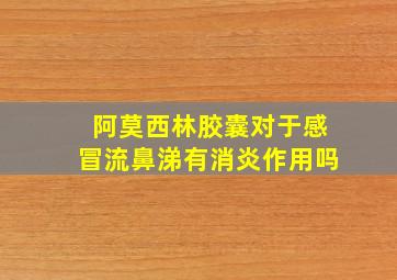 阿莫西林胶囊对于感冒流鼻涕有消炎作用吗