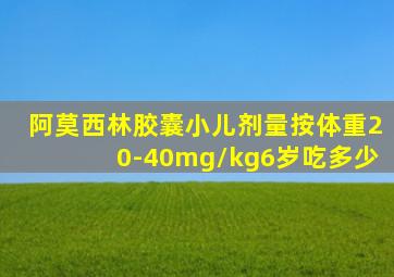 阿莫西林胶囊小儿剂量按体重20-40mg/kg6岁吃多少