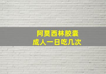 阿莫西林胶囊成人一日吃几次