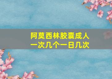 阿莫西林胶囊成人一次几个一日几次