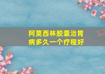 阿莫西林胶囊治胃病多久一个疗程好