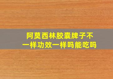 阿莫西林胶囊牌子不一样功效一样吗能吃吗