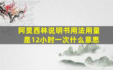 阿莫西林说明书用法用量是12小时一次什么意思