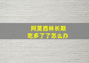 阿莫西林长期吃多了了怎么办