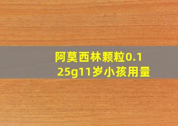 阿莫西林颗粒0.125g11岁小孩用量