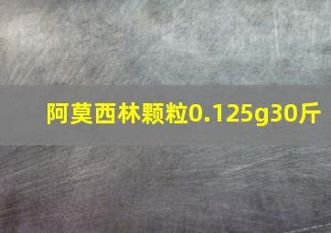 阿莫西林颗粒0.125g30斤