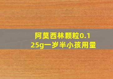 阿莫西林颗粒0.125g一岁半小孩用量