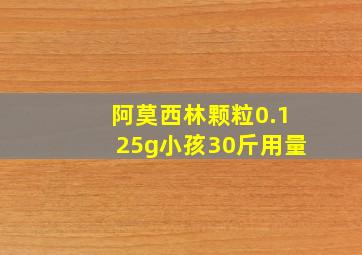 阿莫西林颗粒0.125g小孩30斤用量