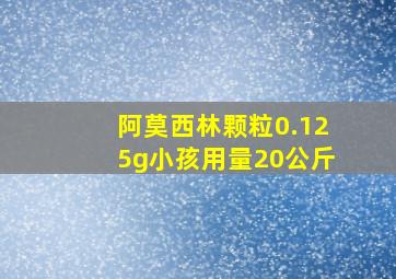 阿莫西林颗粒0.125g小孩用量20公斤