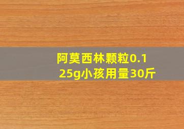 阿莫西林颗粒0.125g小孩用量30斤