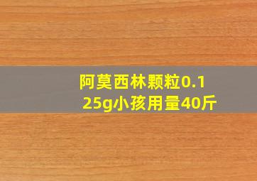 阿莫西林颗粒0.125g小孩用量40斤