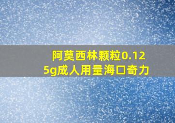 阿莫西林颗粒0.125g成人用量海口奇力