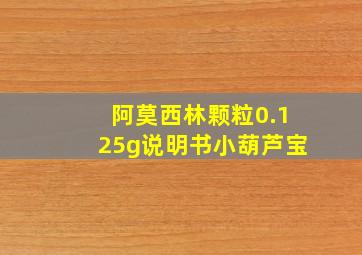 阿莫西林颗粒0.125g说明书小葫芦宝