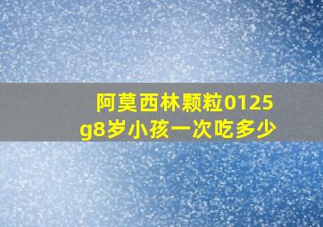 阿莫西林颗粒0125g8岁小孩一次吃多少