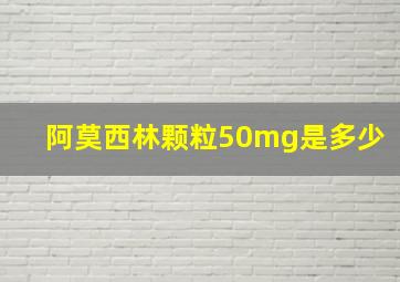 阿莫西林颗粒50mg是多少