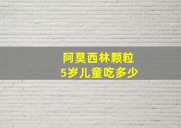 阿莫西林颗粒5岁儿童吃多少