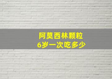 阿莫西林颗粒6岁一次吃多少