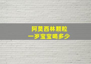 阿莫西林颗粒一岁宝宝喝多少