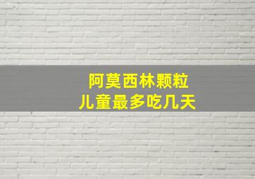 阿莫西林颗粒儿童最多吃几天