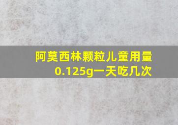 阿莫西林颗粒儿童用量0.125g一天吃几次