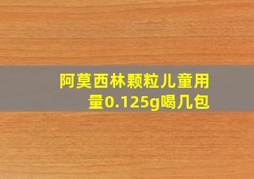 阿莫西林颗粒儿童用量0.125g喝几包