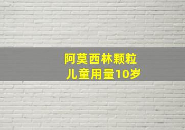 阿莫西林颗粒儿童用量10岁