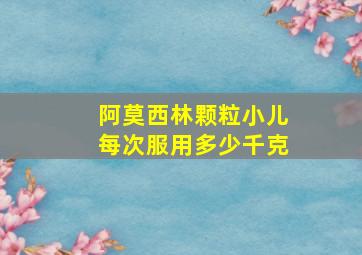 阿莫西林颗粒小儿每次服用多少千克