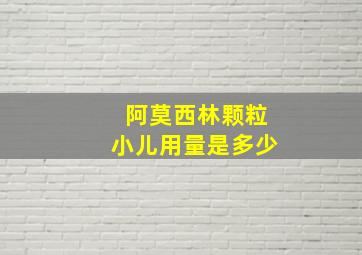 阿莫西林颗粒小儿用量是多少