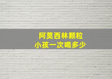 阿莫西林颗粒小孩一次喝多少