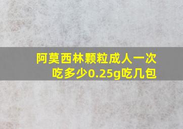 阿莫西林颗粒成人一次吃多少0.25g吃几包