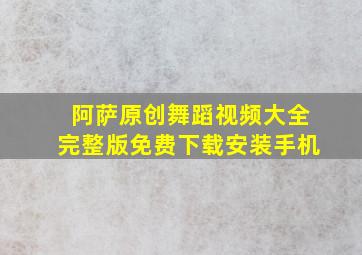 阿萨原创舞蹈视频大全完整版免费下载安装手机