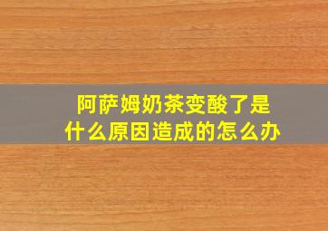 阿萨姆奶茶变酸了是什么原因造成的怎么办