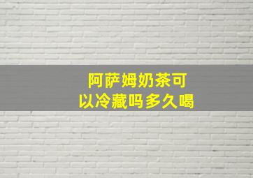 阿萨姆奶茶可以冷藏吗多久喝