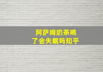 阿萨姆奶茶喝了会失眠吗知乎