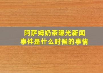 阿萨姆奶茶曝光新闻事件是什么时候的事情