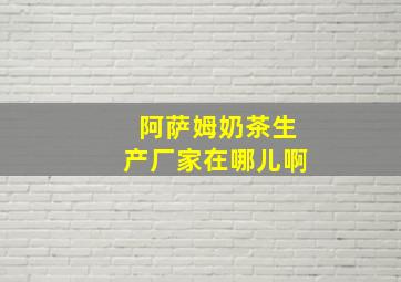 阿萨姆奶茶生产厂家在哪儿啊