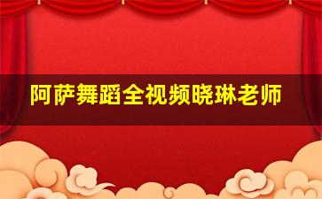 阿萨舞蹈全视频晓琳老师