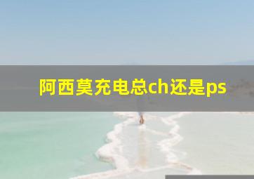 阿西莫充电总ch还是ps