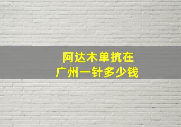 阿达木单抗在广州一针多少钱