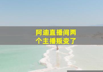 阿迪直播间两个主播叛变了