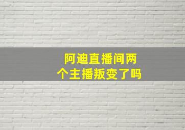 阿迪直播间两个主播叛变了吗