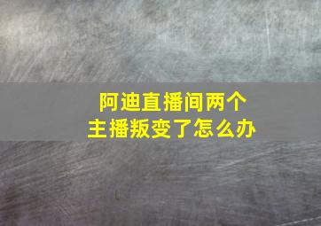 阿迪直播间两个主播叛变了怎么办