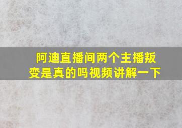 阿迪直播间两个主播叛变是真的吗视频讲解一下