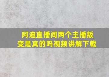 阿迪直播间两个主播叛变是真的吗视频讲解下载