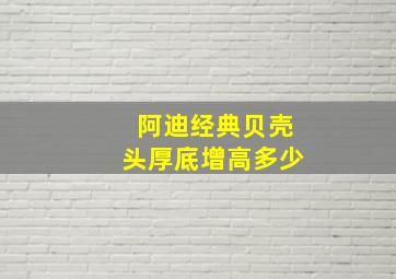 阿迪经典贝壳头厚底增高多少