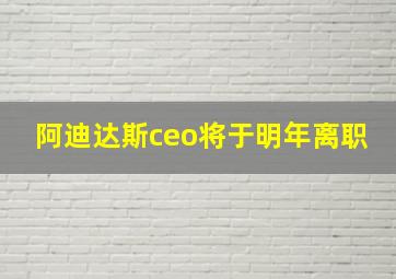 阿迪达斯ceo将于明年离职